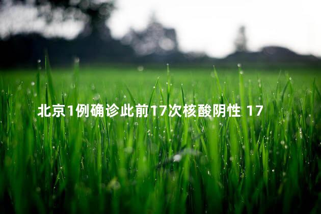北京1例确诊此前17次核酸阴性 17次核酸检测结果均为阴性